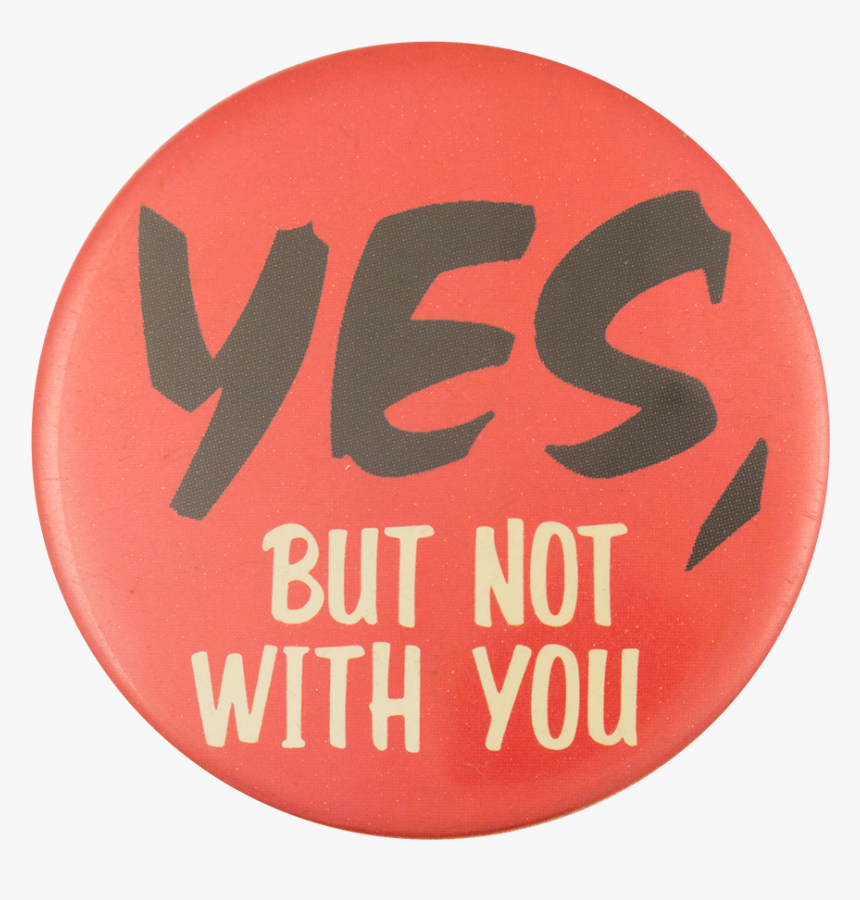 Yes, But Not With You Social Lubricator Button Museum - Esco Corporation, HD Png Download