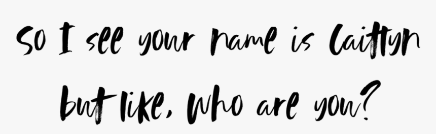 So I See Your Name Is Caitlyn But Like, Who Are You - Calligraphy, HD Png Download
