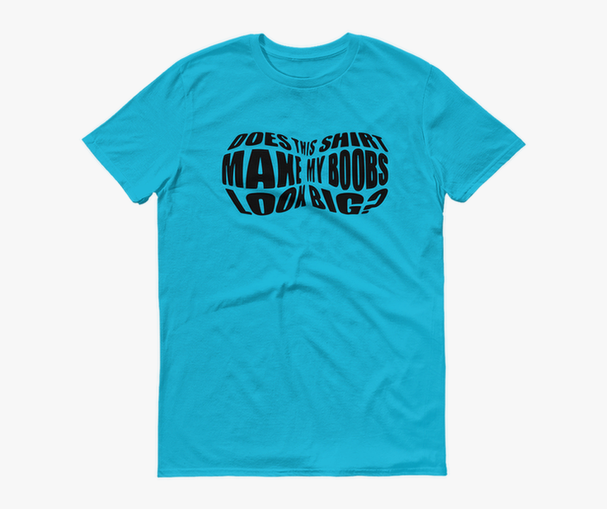 Does This Shirt Make My Boobs Look Big - T-shirt, HD Png Download