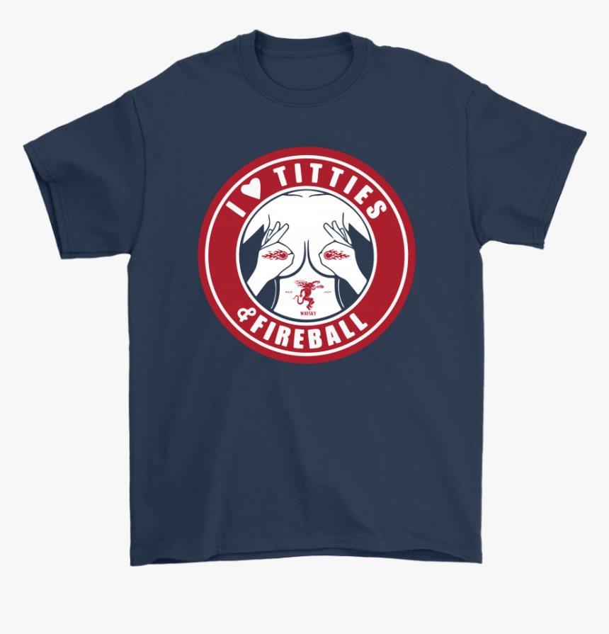I Love Titties And Fireball Cinnamon Whisky Shirts - Shirt, HD Png Download