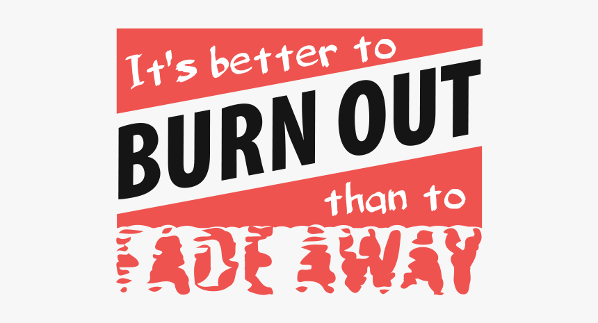 It S Better To Burn Out, Than To Fade Away Png - Rather To Be Burn Than To Fade Away, Transparent Png