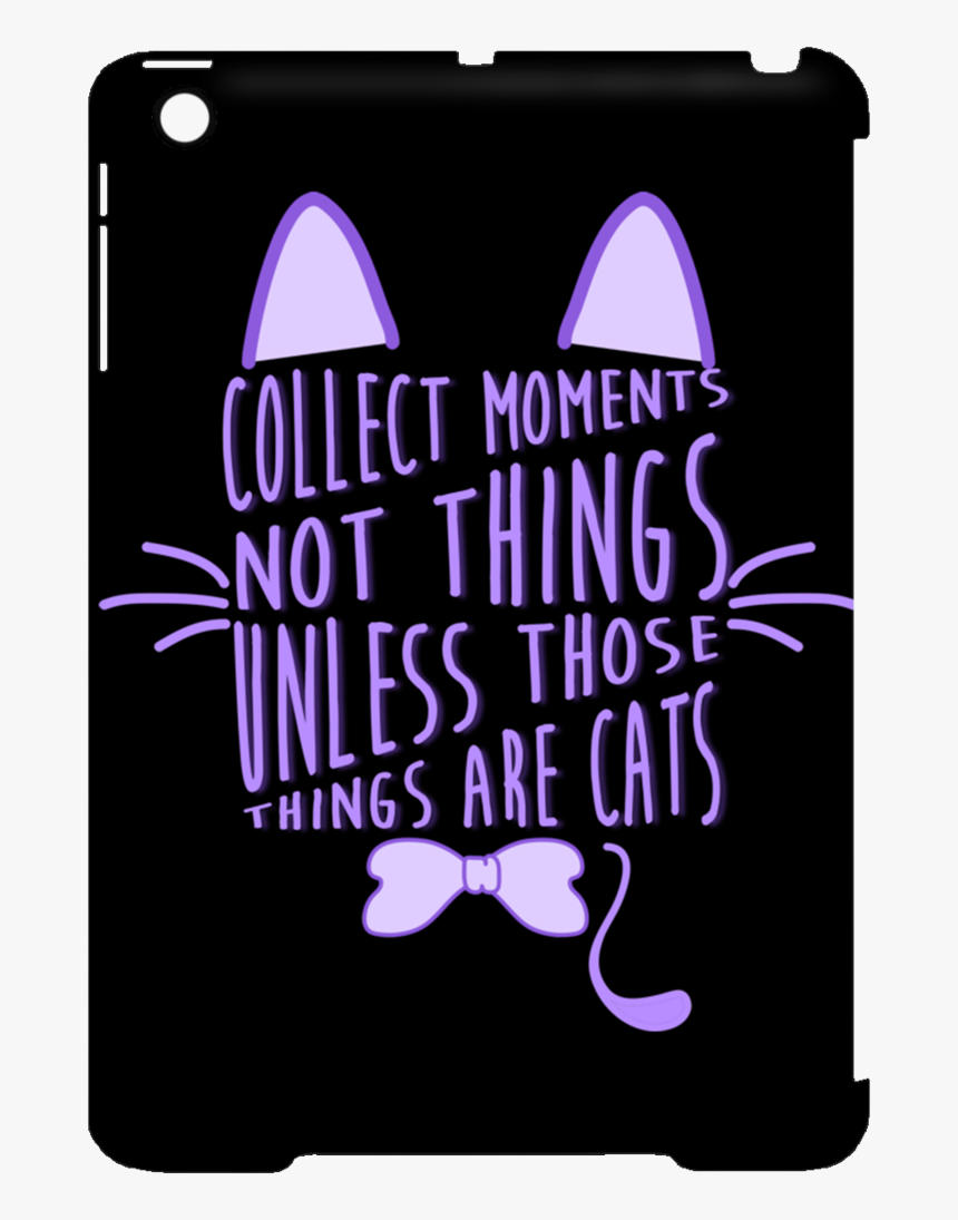Collect Moments Not Things Cat Tablet Covers - Collect Moment Not Things Unless Those Things, HD Png Download