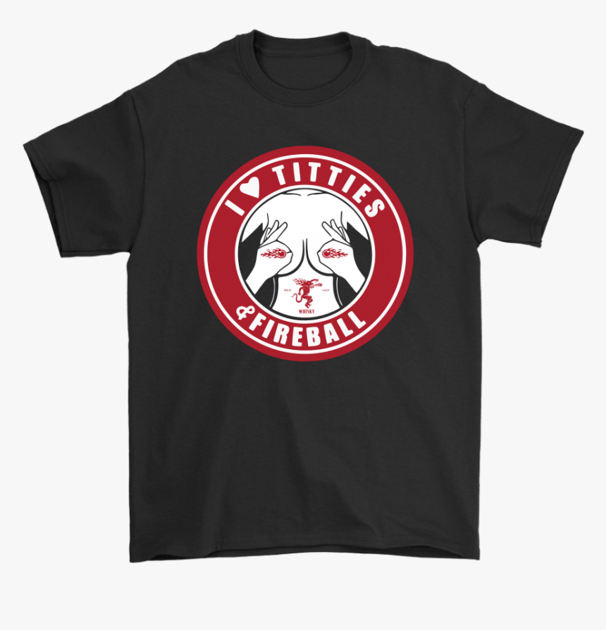 I Love Titties And Fireball Cinnamon Whisky Shirts - Shirt, HD Png Download