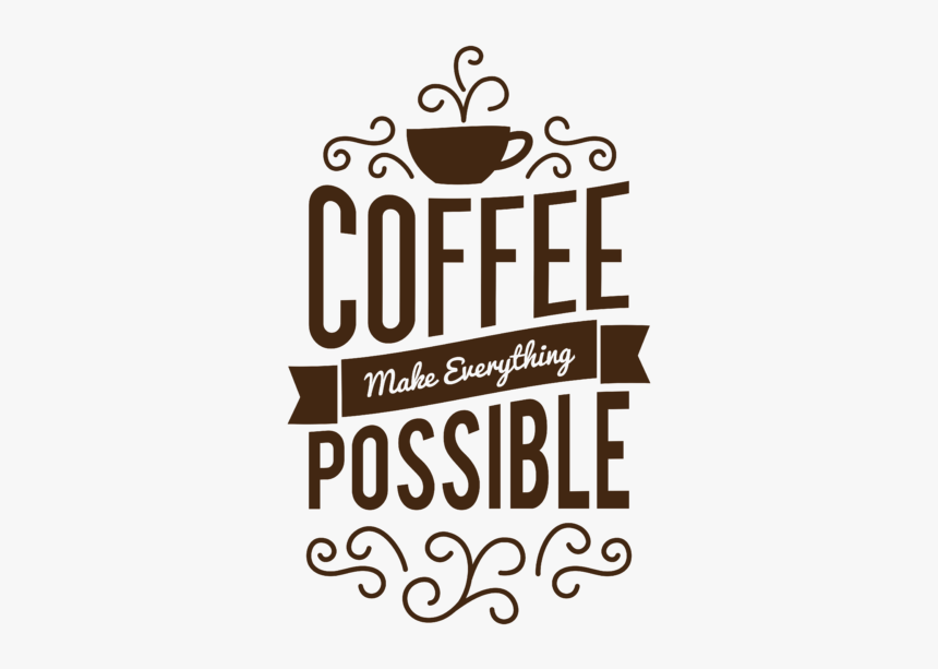 Coffee Make Everything Possible, HD Png Download