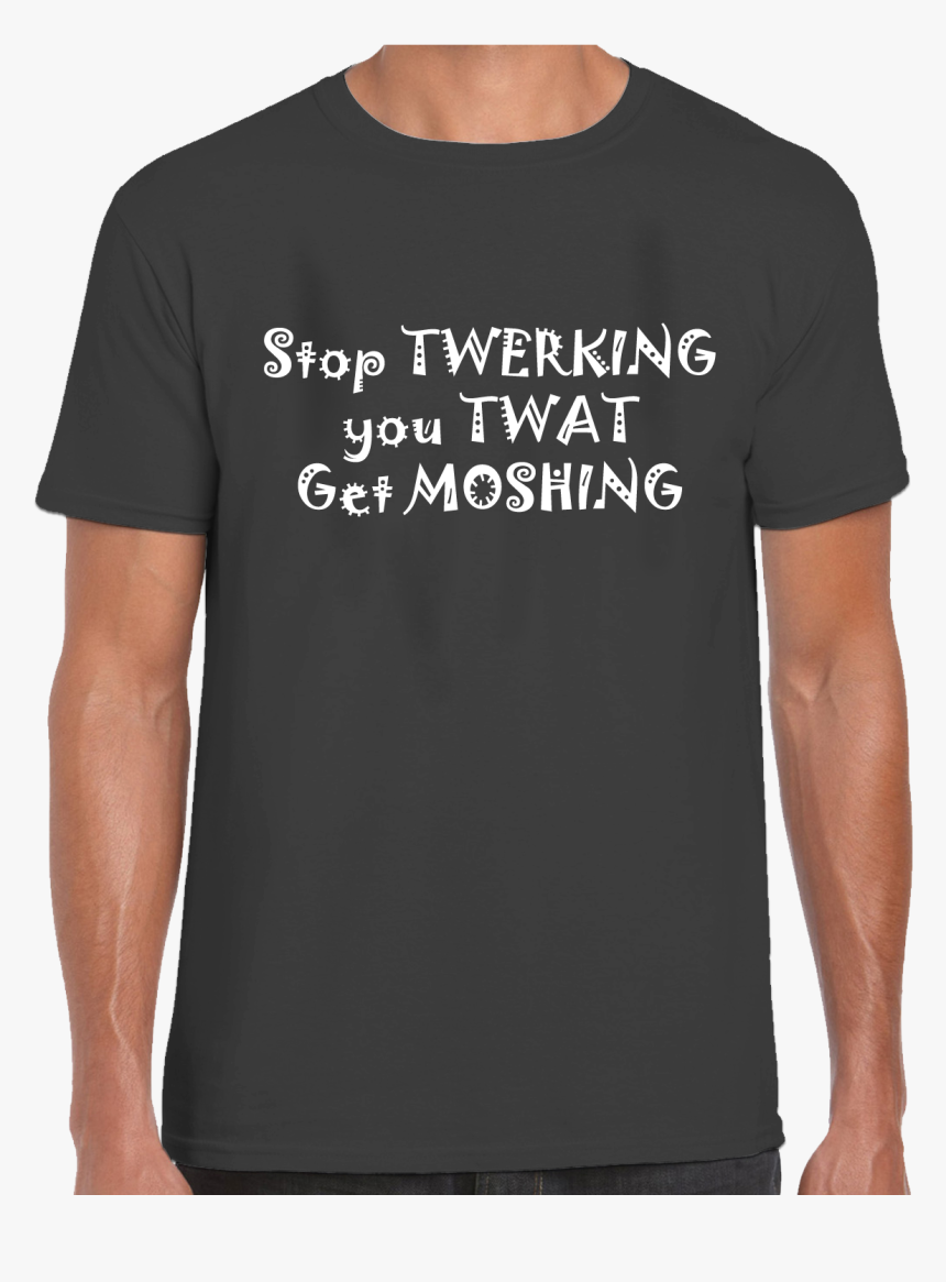 Stop Twerking You Twat Get Moshing T-shirt - Active Shirt, HD Png Download