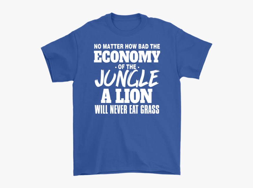 No Mater How Bad The Economy Of The Jungle A Lion Will - Active Shirt, HD Png Download