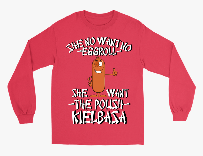 She No Want No Eggroll, She Want The Polish Kielbasa - Long-sleeved T-shirt, HD Png Download