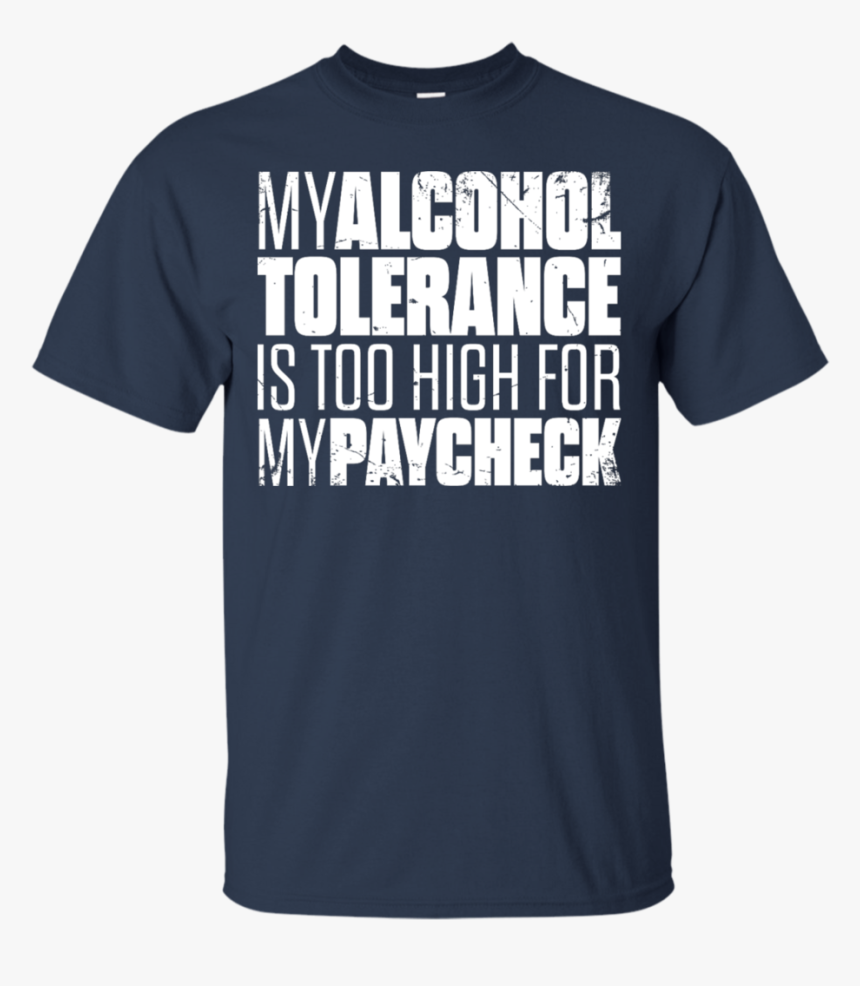 My Alcohol Tolerance Is Too High For My Paycheck T-shirt - Active Shirt, HD Png Download