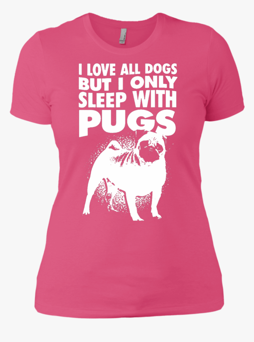 I Love All Dogs Only Sleep With Pugs Ladies Tshirt - Pug, HD Png Download