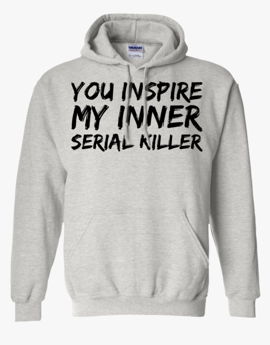 You Inspire My Inner Serial Killer Hoodie - Hoodie, HD Png Download