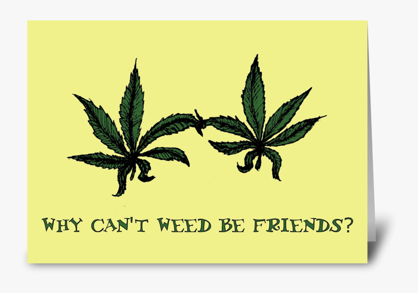 Why Can T Weed Be Friends Greeting Card - Paper, HD Png Download
