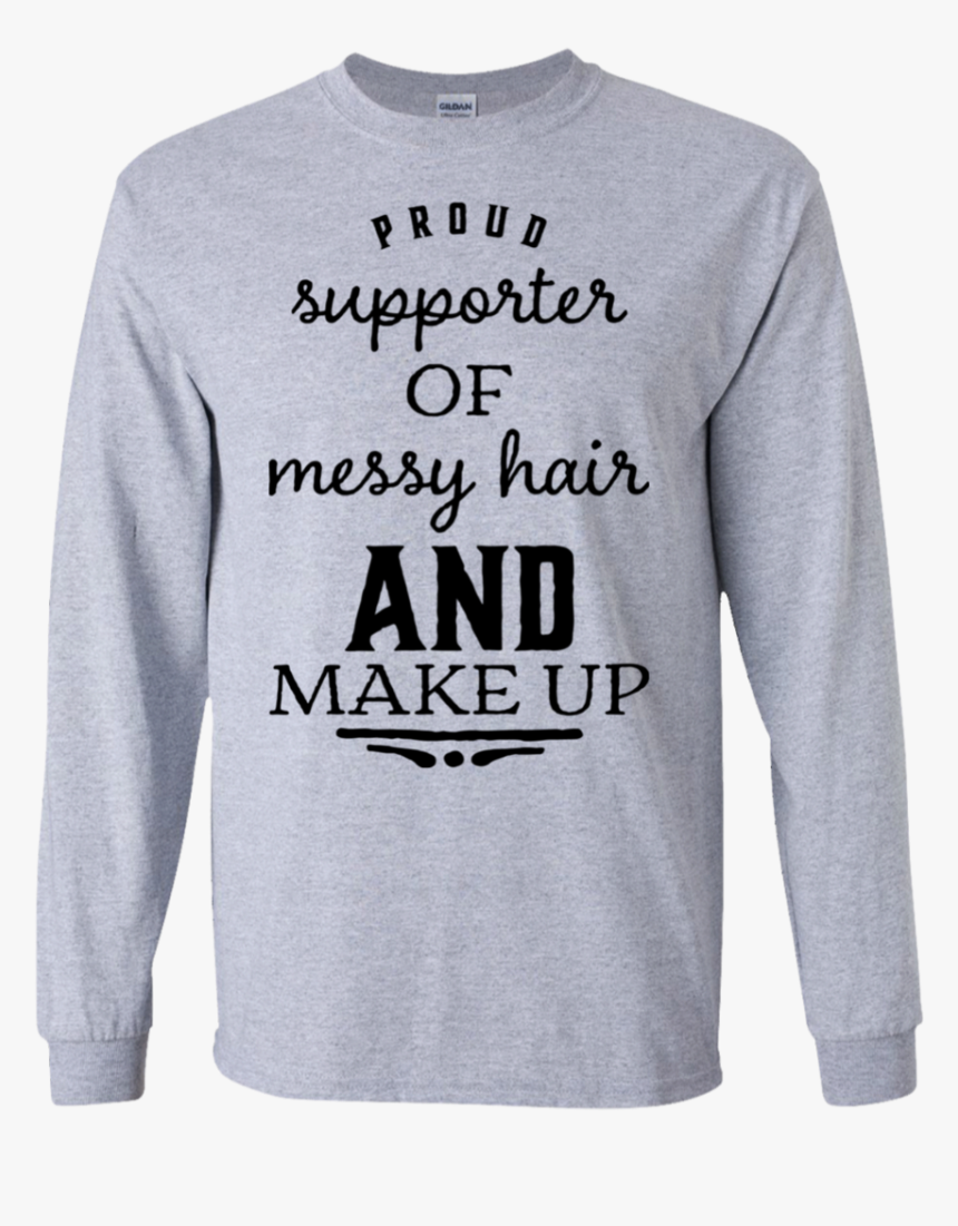 Proud Supporter Of Messy Hair And Make Up Ls T-shirt - Shirt, HD Png Download