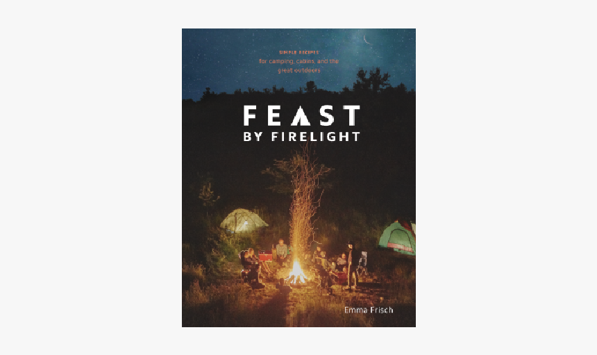 Feast By Firelight: Simple Recipes For Camping, Cabins,, HD Png Download
