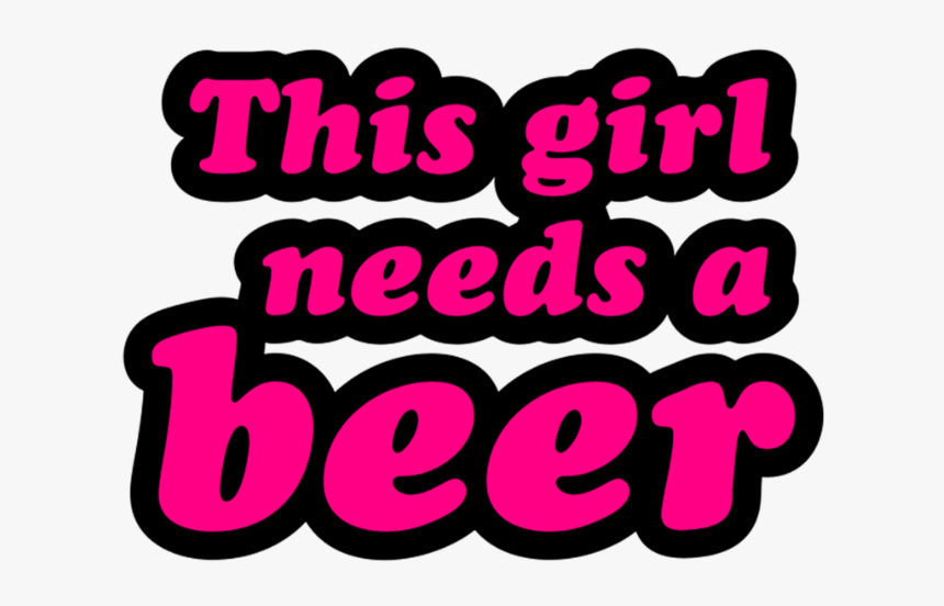 Girl Needs A Beer, HD Png Download