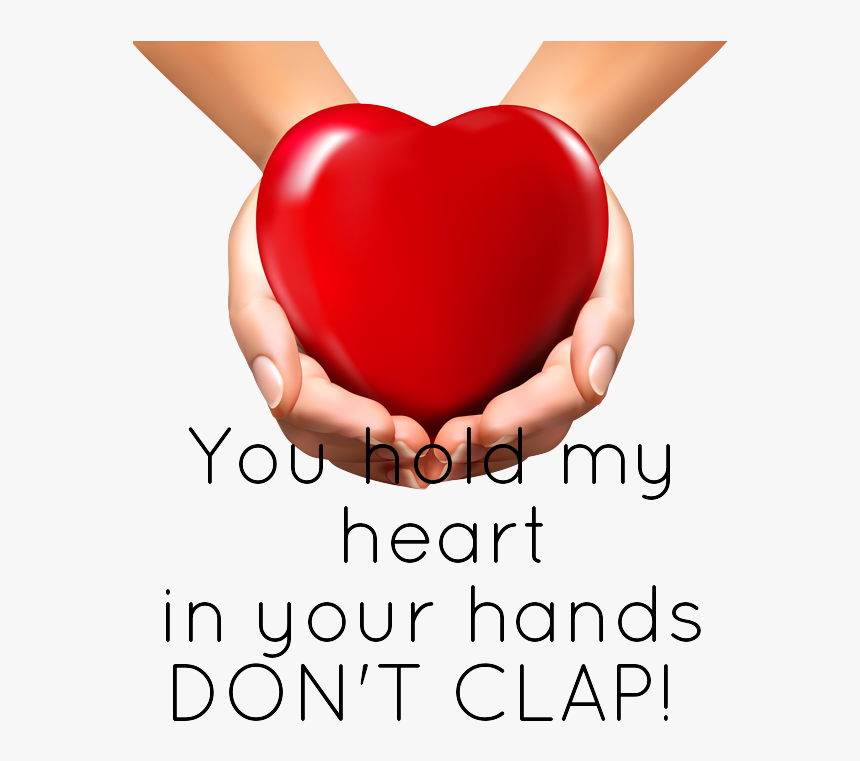 You Hold My
 Heart
in Your Hands
don T Clap - You Have My Heart In Your Hands Don T Clap, HD Png Download