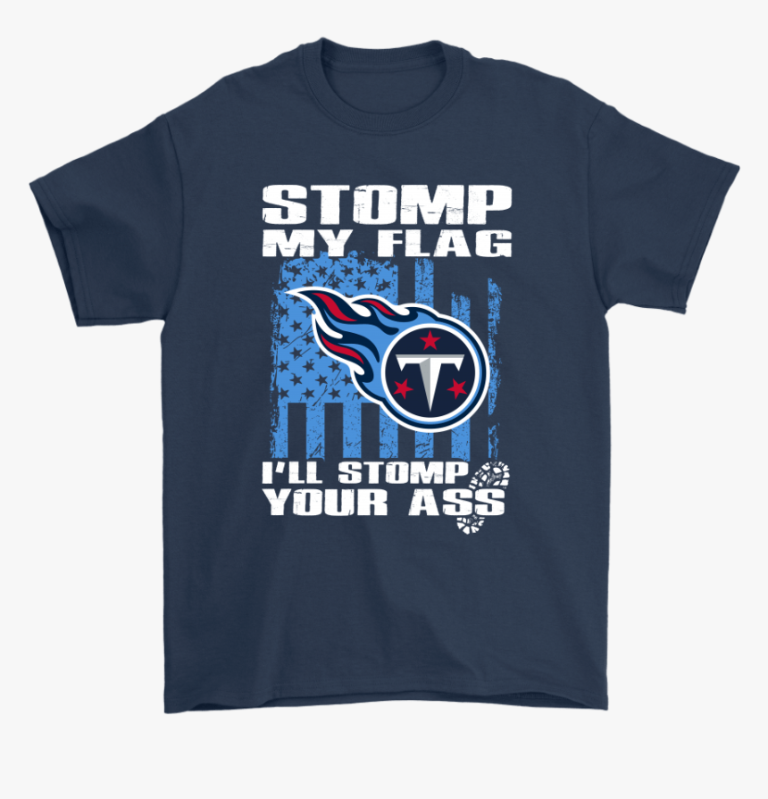 Stomp My Flag I Ll Stomp Your Ass Tennessee Titans - Navy Blue Shirt Color Combination, HD Png Download