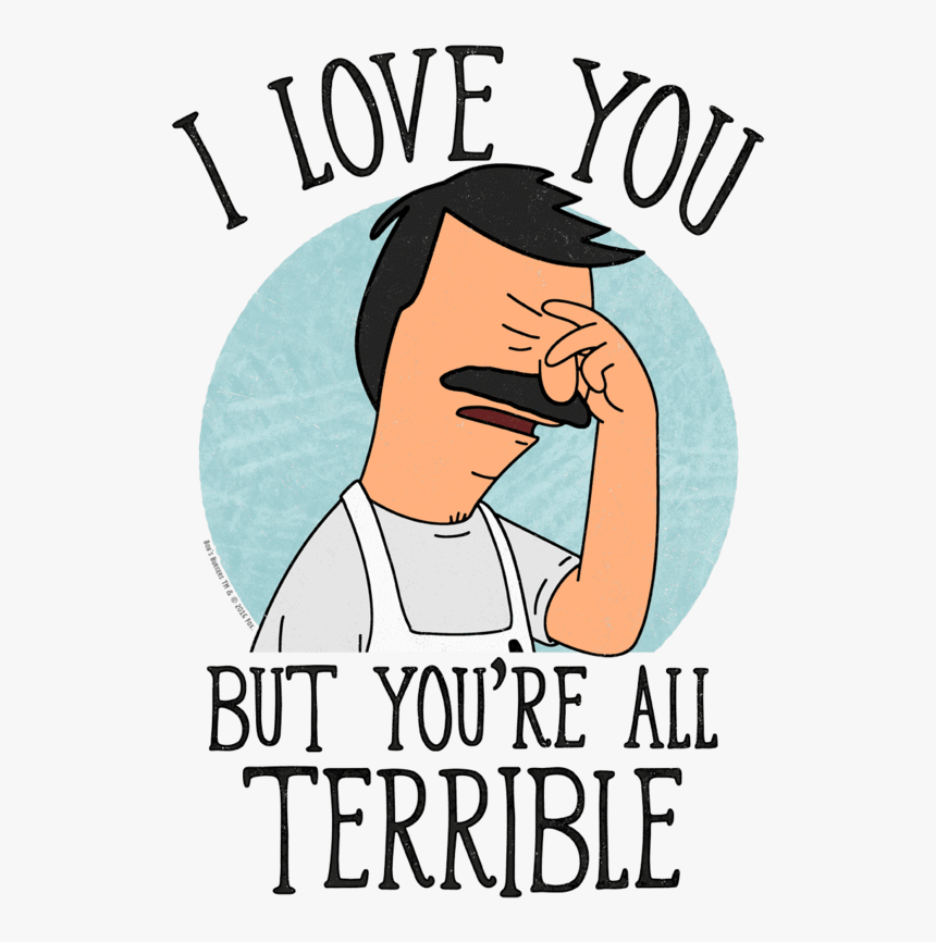 Bobs Burgers Love You Terribly Juniors T Shirt Class Bob S Burgers I Love You But You Re All Terrible Hd Png Download Transparent Png Image Pngitem