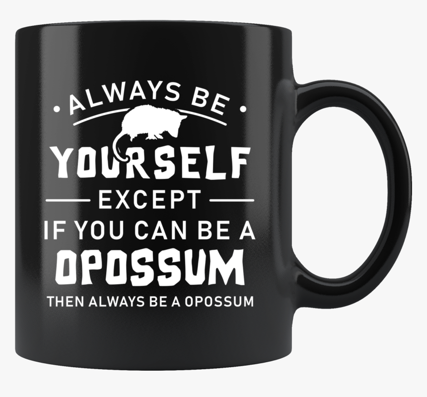 Always Be Yourself Except If You Can Be A Opossum 11oz, HD Png Download