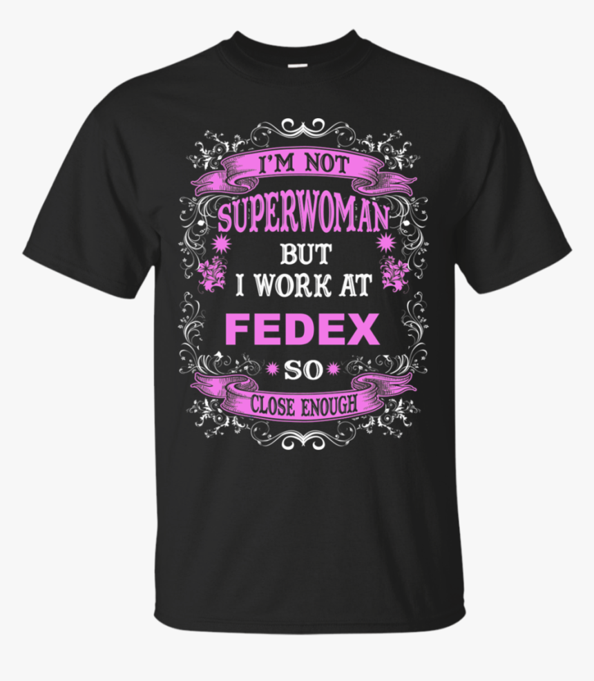 I M Not Superwoman But I Work At Fedex So Close Enough - I M Work At Shirt, HD Png Download