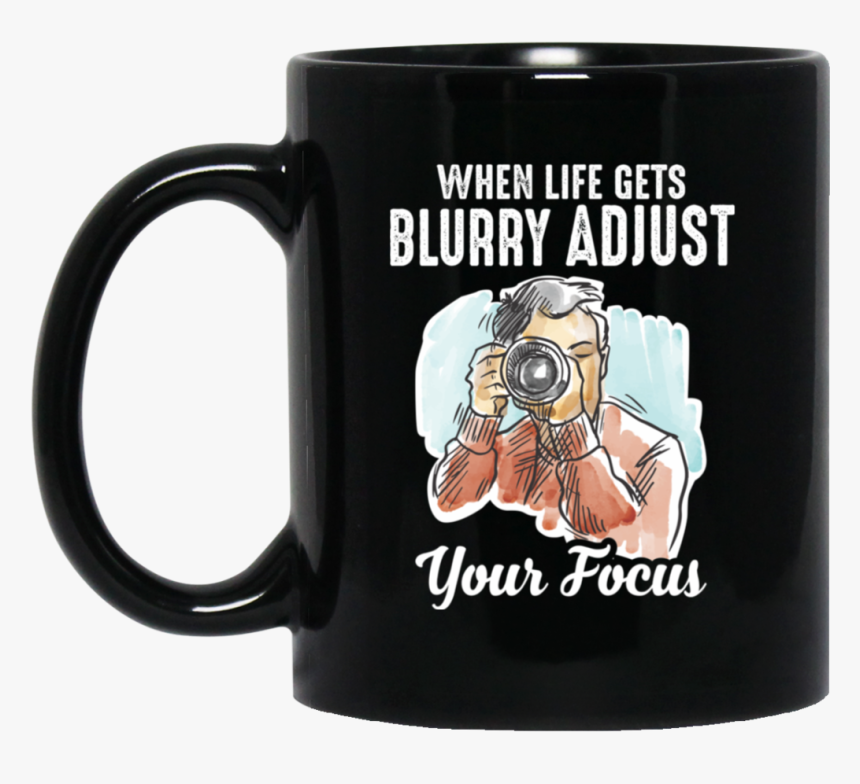 When Life Gets Blurry Adjust Your Focus 11oz / 15oz, HD Png Download