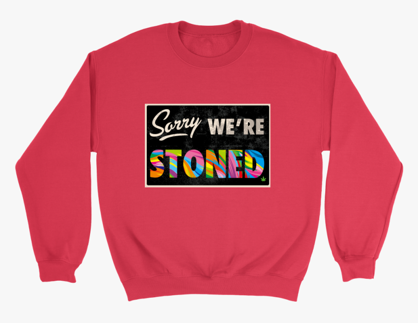 Sorry We Re Stoned Apparel 
 Data Image Id - Sweatshirt, HD Png Download