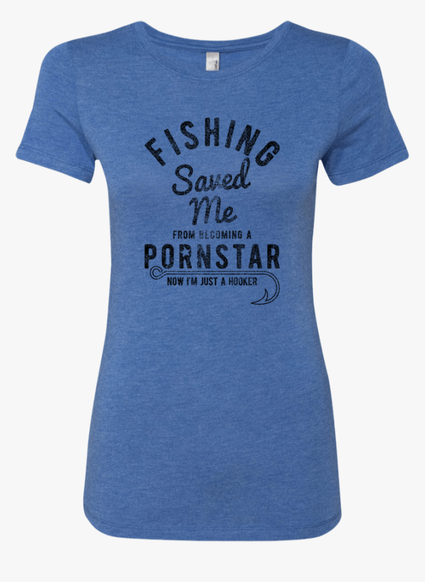 Fishing Saved Me From Becoming A Pornstar Now I M Just - T-shirt, HD Png Download