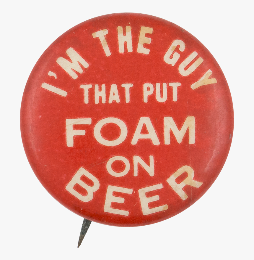 I M The Guy That Put Foam On Beer Beer Button Museum, HD Png Download