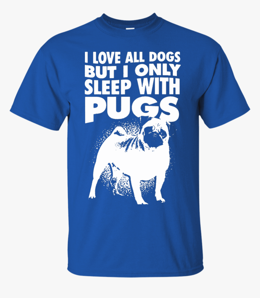 I Love All Dogs Only Sleep With Pugs Tshirt Blue - Pug, HD Png Download