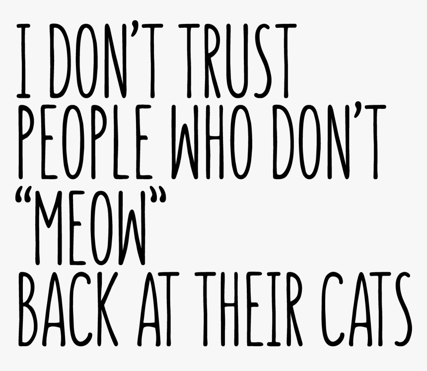 I Don T Trust People Who Don T Meow Back At Their Cats, HD Png Download