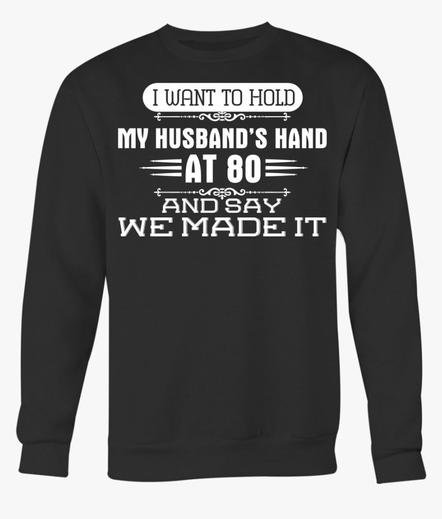 I Want To Hold My Husband S Hand At 80 And Say We Made - Long-sleeved T-shirt, HD Png Download