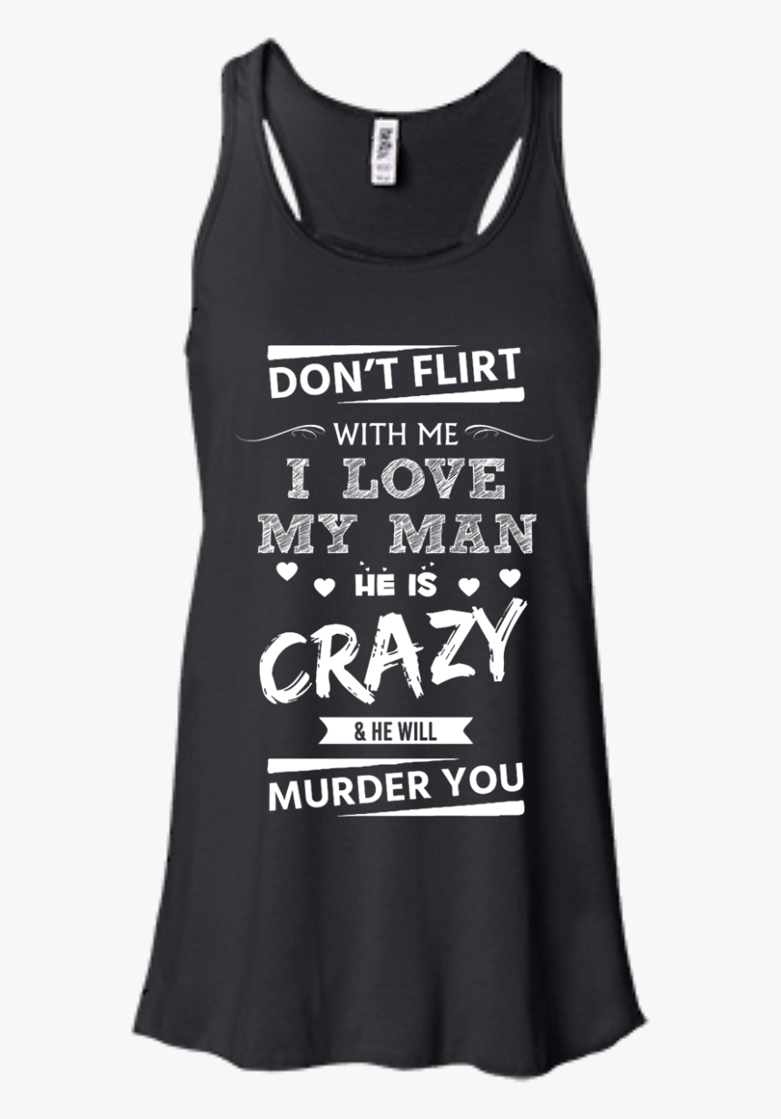 Don T Flirt With Me I Love My Man He Is Crazy He Will - Not Today Arya Tank, HD Png Download